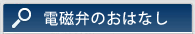 電磁弁のおはなし